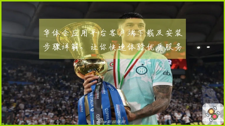 华体会应用平台客户端下载及安装步骤详解，让你快速体验优质服务