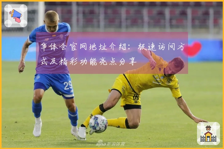 华体会官网地址介绍：极速访问方式及精彩功能亮点分享