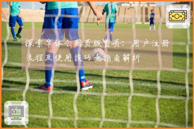 探索华体会网页版首页：用户注册流程及使用技巧全指南解析