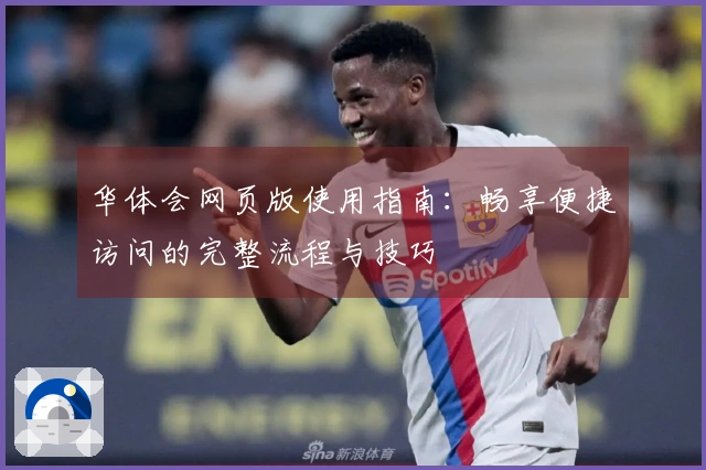 华体会网页版使用指南：畅享便捷访问的完整流程与技巧