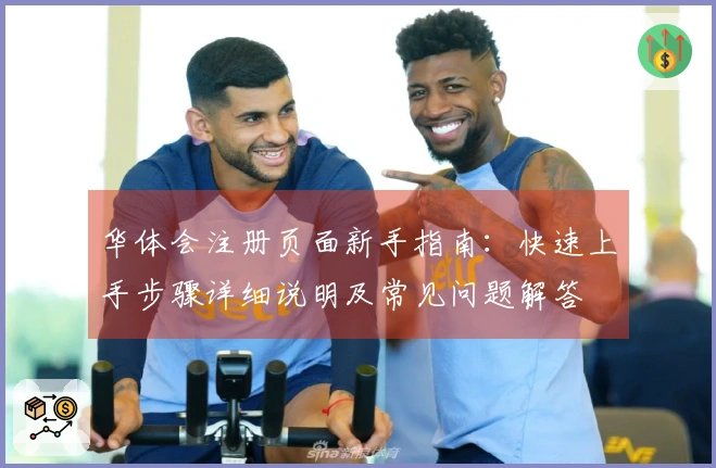 华体会注册页面新手指南：快速上手步骤详细说明及常见问题解答