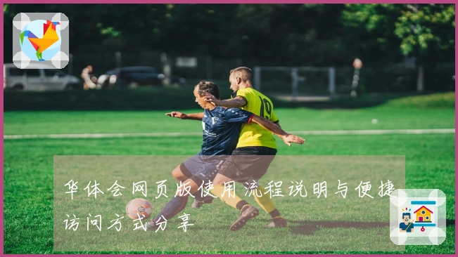 华体会网页版使用流程说明与便捷访问方式分享