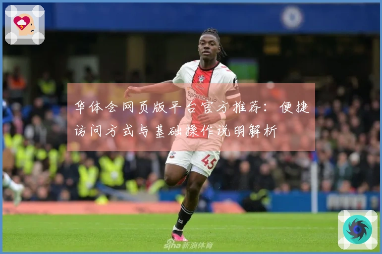 华体会网页版平台官方推荐：便捷访问方式与基础操作说明解析