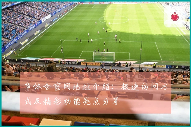 华体会官网地址介绍：极速访问方式及精彩功能亮点分享