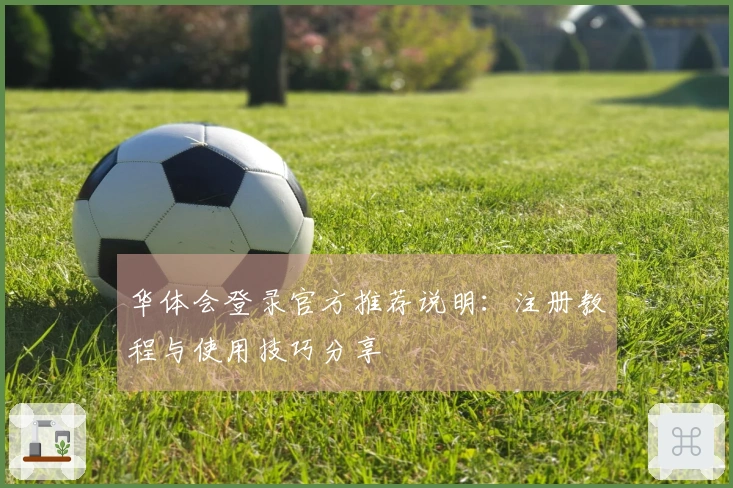 华体会登录官方推荐说明：注册教程与使用技巧分享