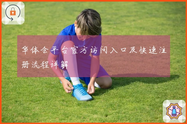 华体会平台官方访问入口及快速注册流程详解