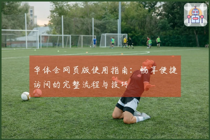 华体会网页版使用指南：畅享便捷访问的完整流程与技巧