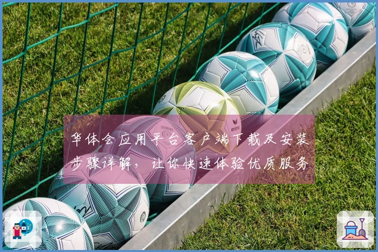 华体会应用平台客户端下载及安装步骤详解，让你快速体验优质服务