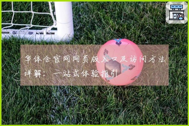 华体会官网网页版入口及访问方法详解：一站式体验指引
