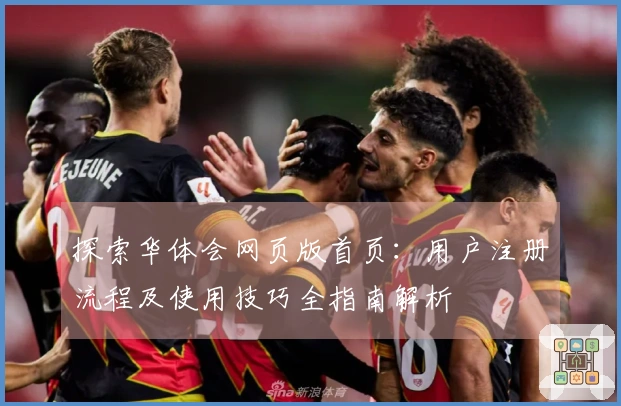 探索华体会网页版首页：用户注册流程及使用技巧全指南解析